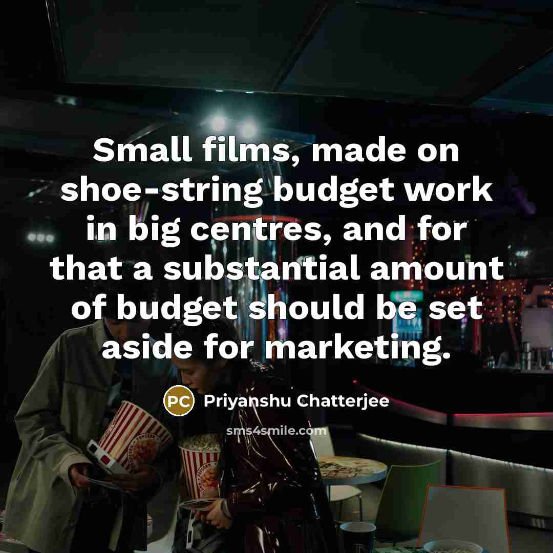 “Small films, made on shoe-string budget work in big centres, and for that a substantial amount of budget should be set aside for marketing.” quote by Priyanshu Chatterjee