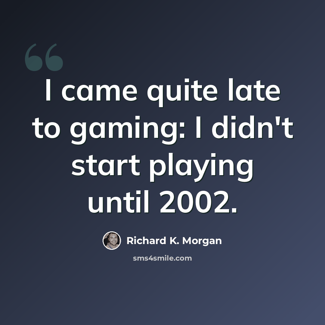 “I came quite late to gaming: I didn't start playing until 2002.” quote by Richard K. Morgan
