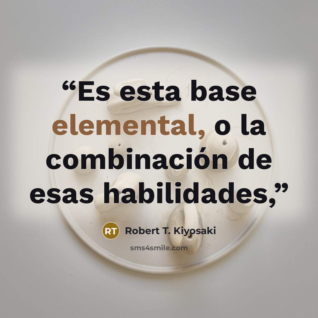 “Es esta base elemental, o la combinación de esas habilidades,” quote by Robert T. Kiyosaki