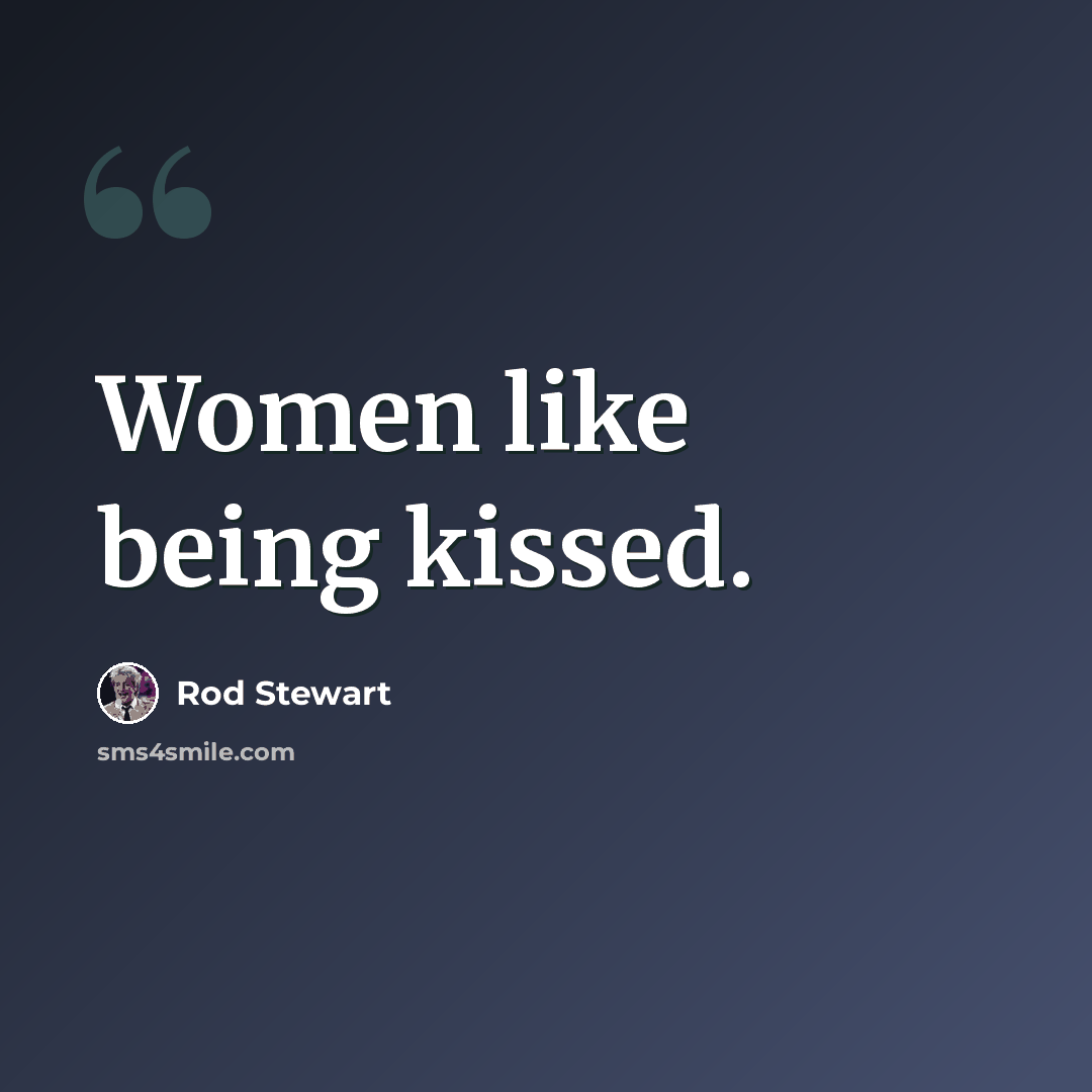 “Women like being kissed.” quote by Rod Stewart