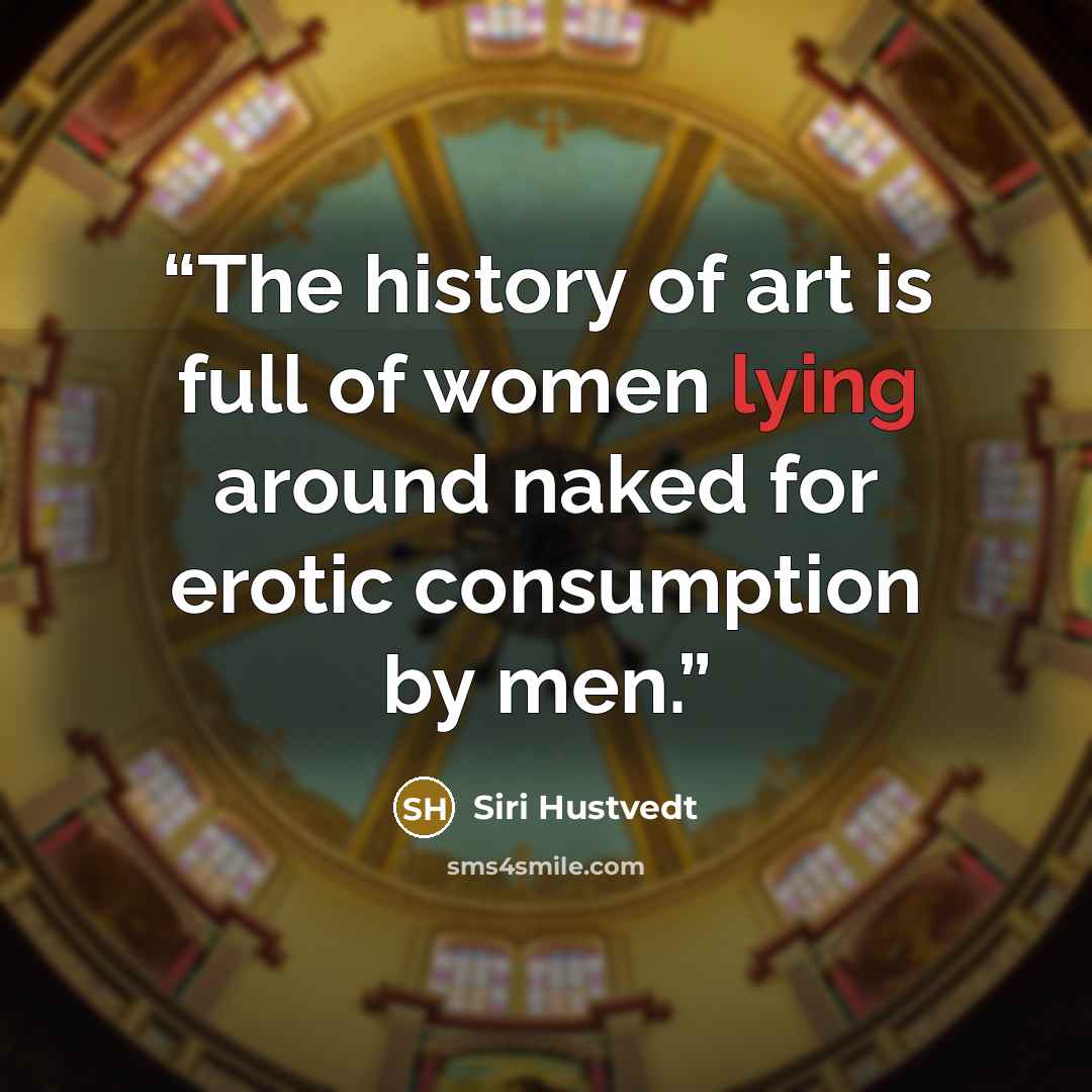 “The history of art is full of women lying around naked for erotic consumption by men.” quote by Siri Hustvedt