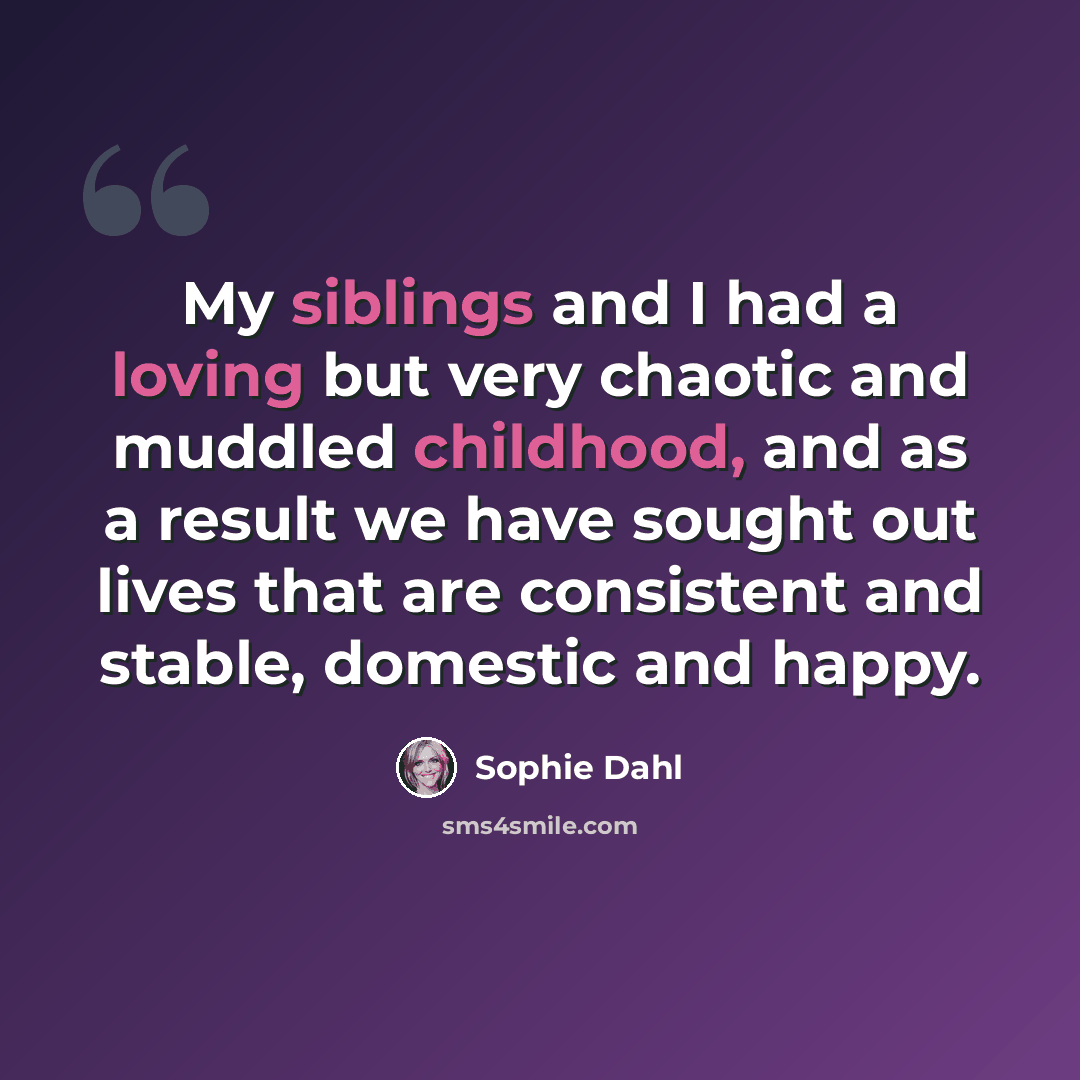 “My siblings and I had a loving but very chaotic and muddled childhood, and as a result we have sought out lives that are consistent and stable, domestic and happy.” quote by Sophie Dahl
