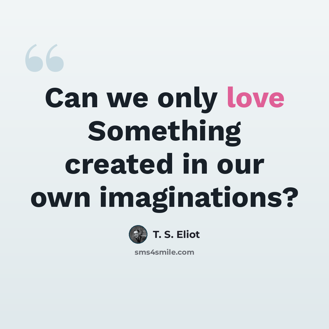 “Can we only love Something created in our own imaginations?” quote by T. S. Eliot