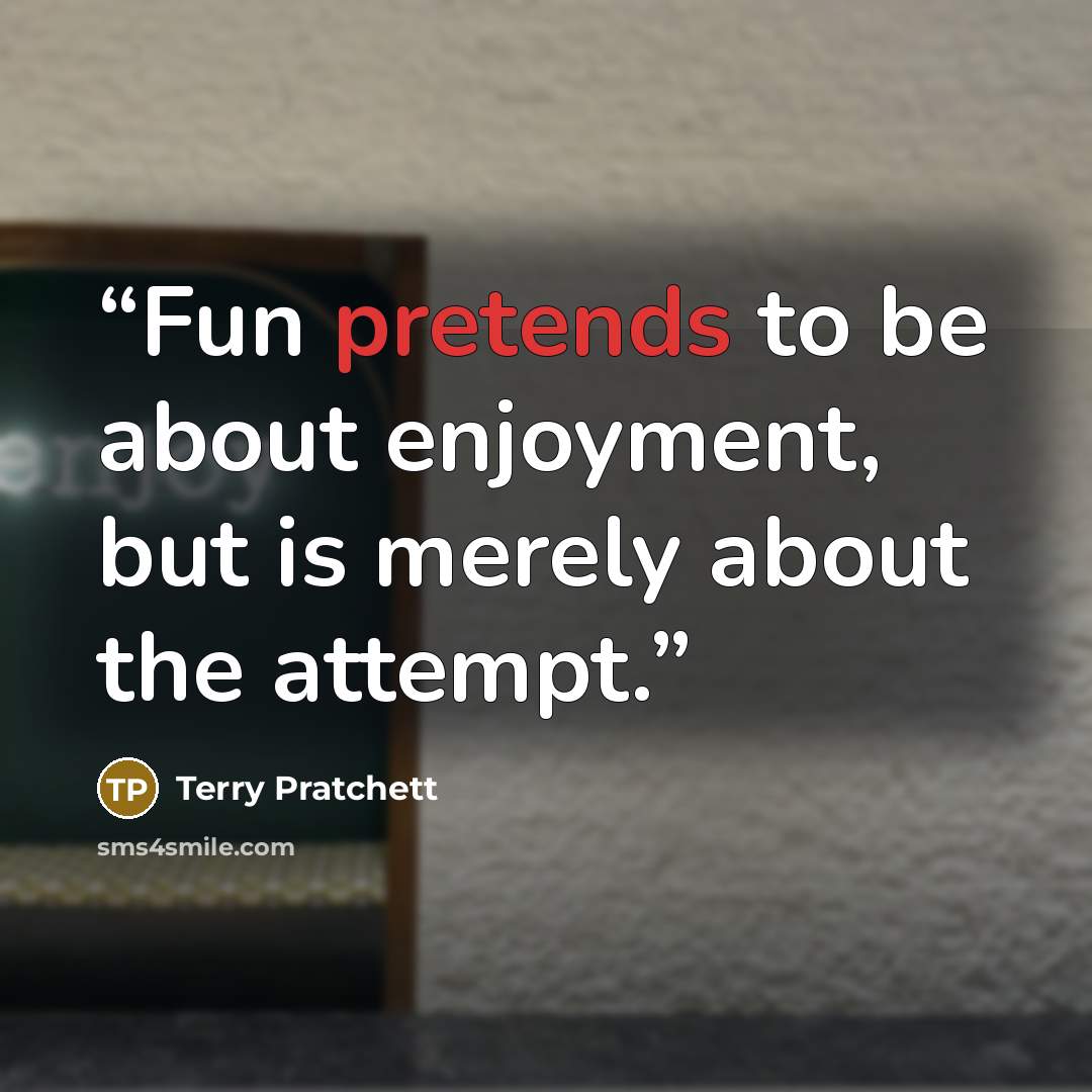 “Fun pretends to be about enjoyment, but is merely about the attempt.” quote by Terry Pratchett