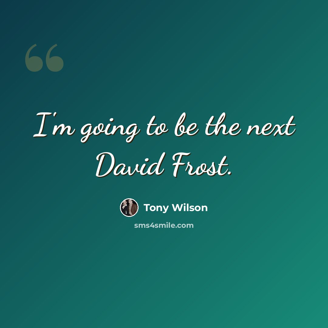 “I'm going to be the next David Frost.” quote by Tony Wilson