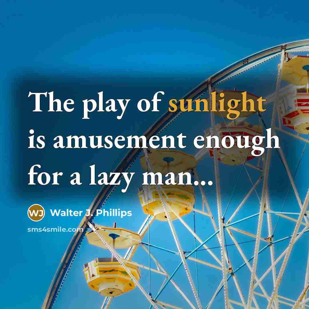 “The play of sunlight is amusement enough for a lazy man...” quote by Walter J. Phillips