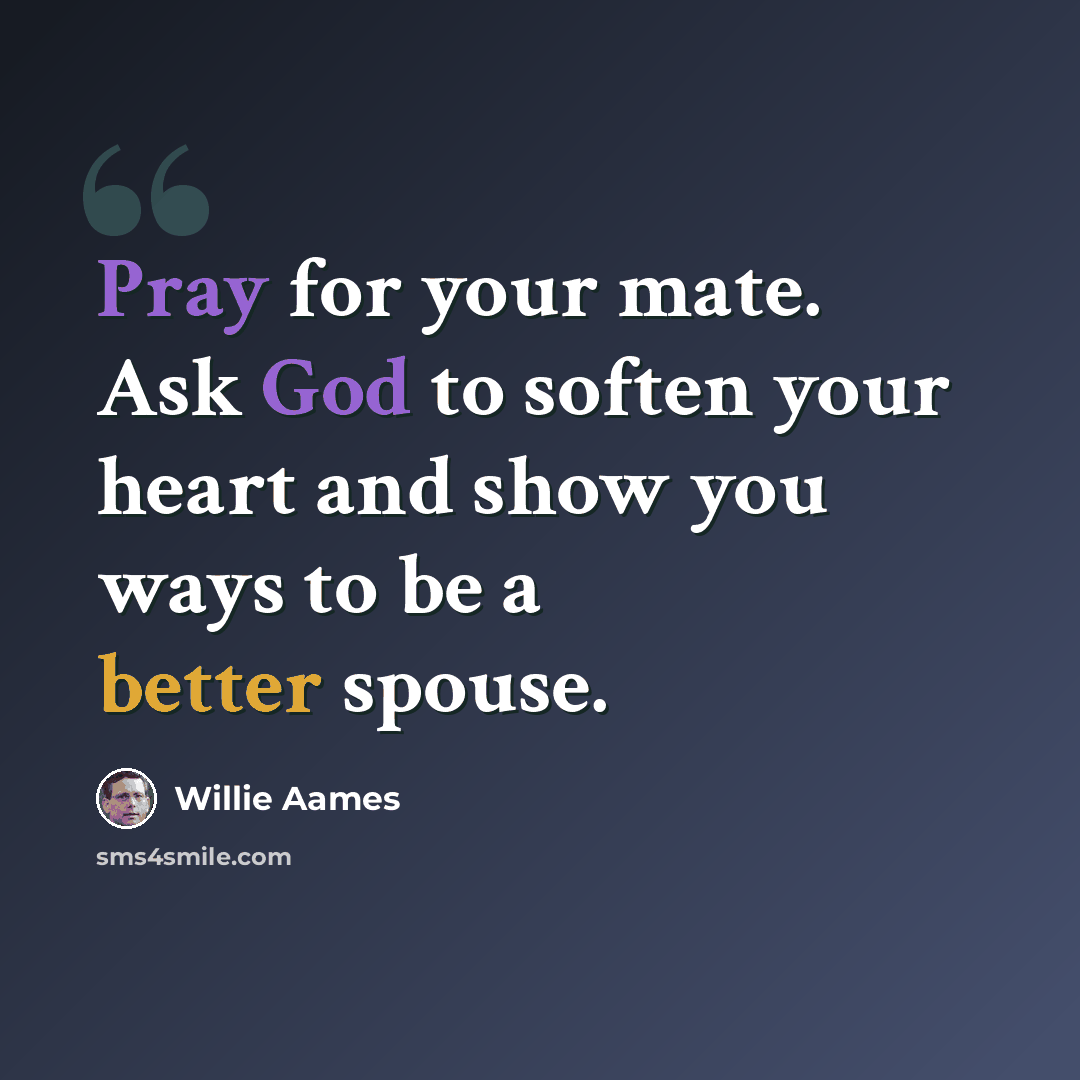 “Pray for your mate. Ask God to soften your heart and show you ways to be a better spouse.” quote by Willie Aames