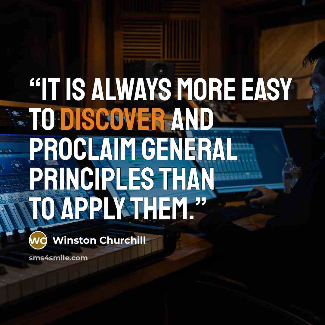 “It is always more easy to discover and proclaim general principles than to apply them.” quote by Winston Churchill