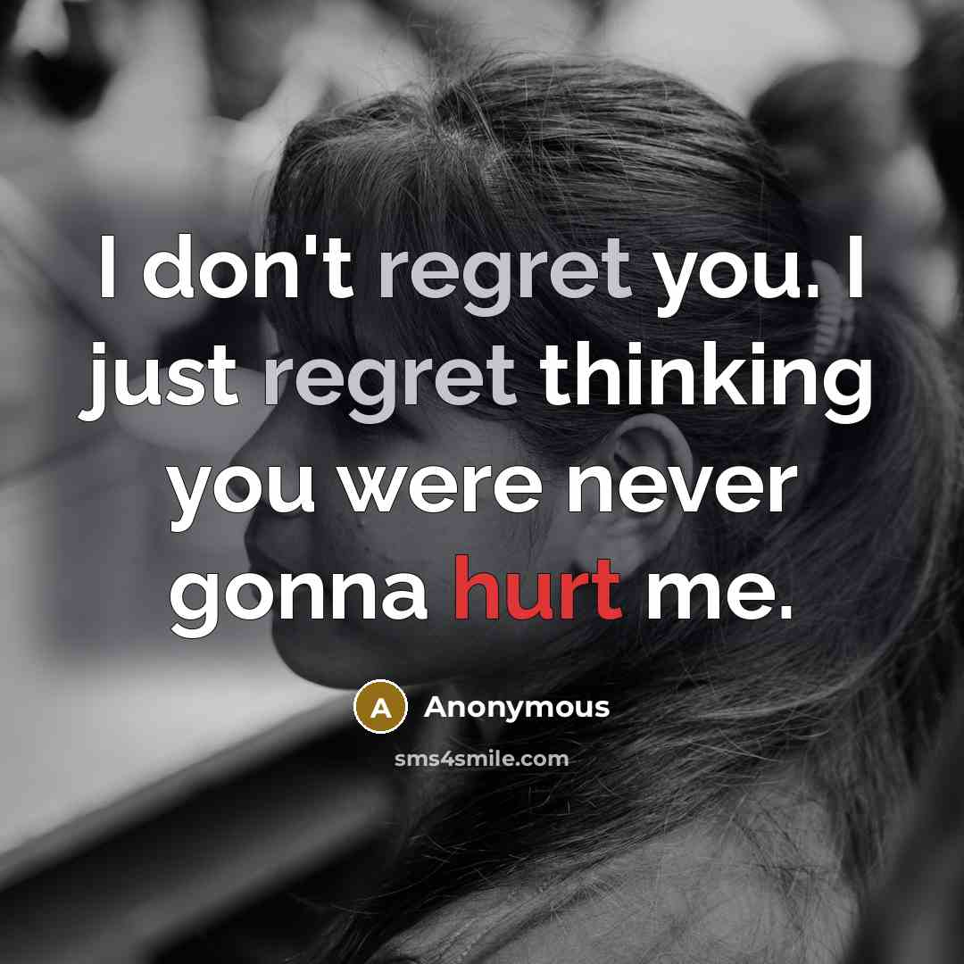 “I don't regret you. I just regret thinking you were never gonna hurt me.” quote by Anonymous