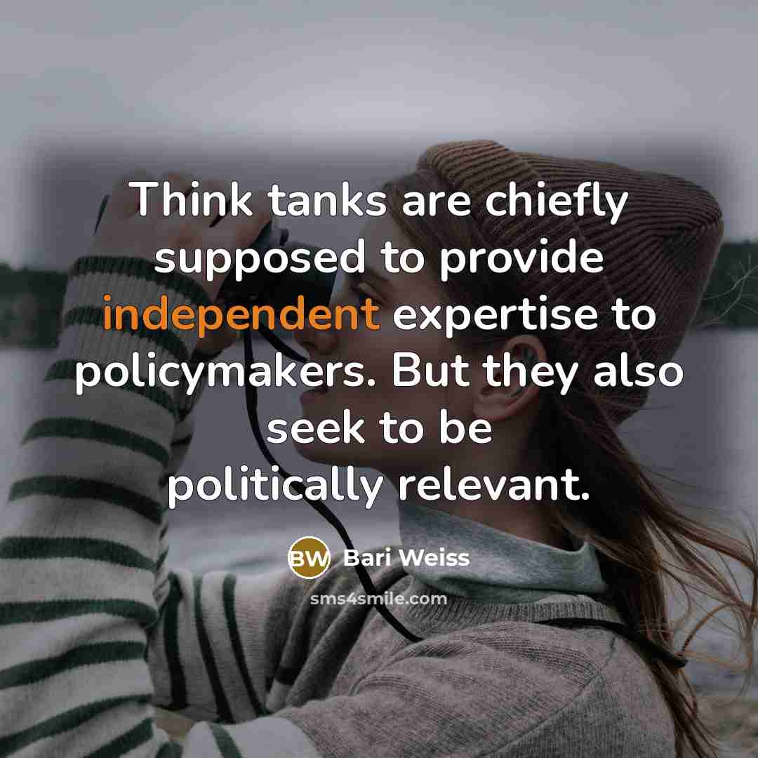 “Think tanks are chiefly supposed to provide independent expertise to policymakers. But they also seek to be politically relevant.” quote by Bari Weiss