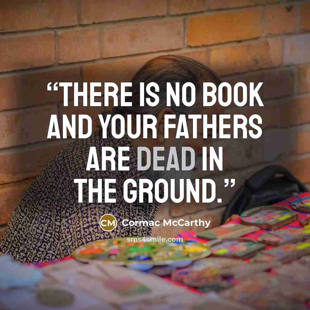 “There is no book and your fathers are dead in the ground.” quote by Cormac McCarthy