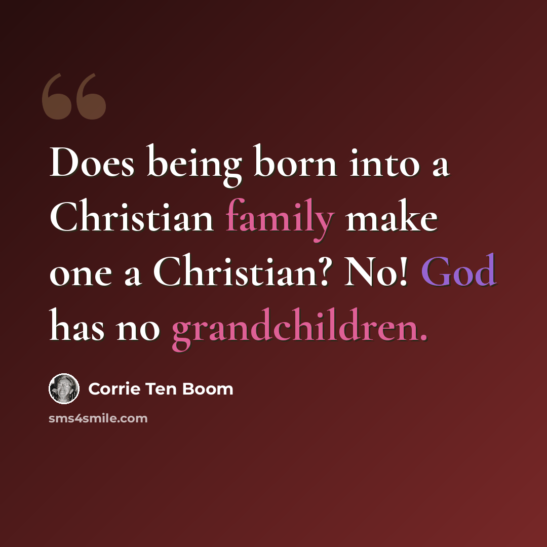 “Does being born into a Christian family make one a Christian? No! God has no grandchildren.” quote by Corrie Ten Boom