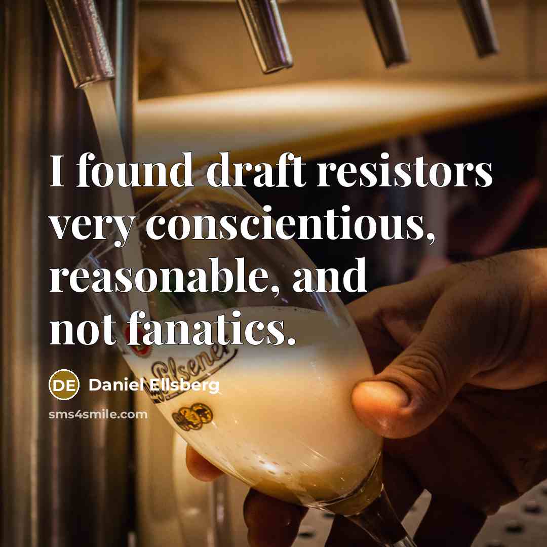 “I found draft resistors very conscientious, reasonable, and not fanatics.” quote by Daniel Ellsberg
