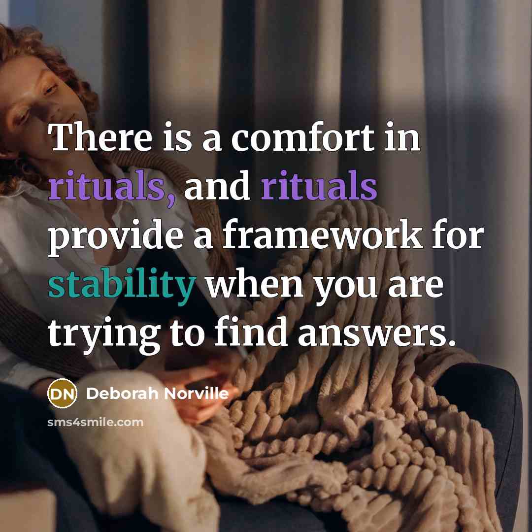 “There is a comfort in rituals, and rituals provide a framework for stability when you are trying to find answers.” quote by Deborah Norville