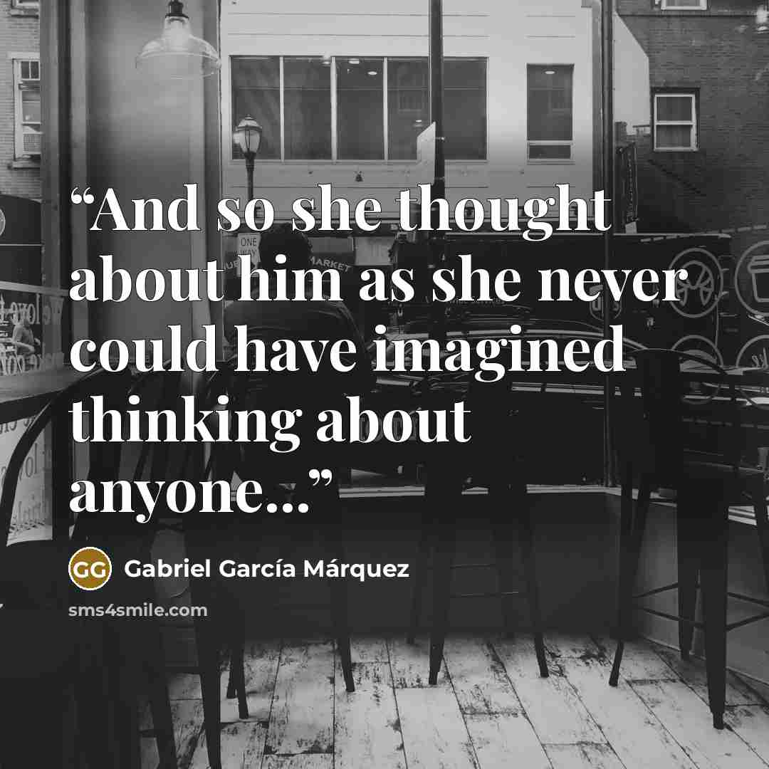 “And so she thought about him as she never could have imagined thinking about anyone...” quote by Gabriel García Márquez
