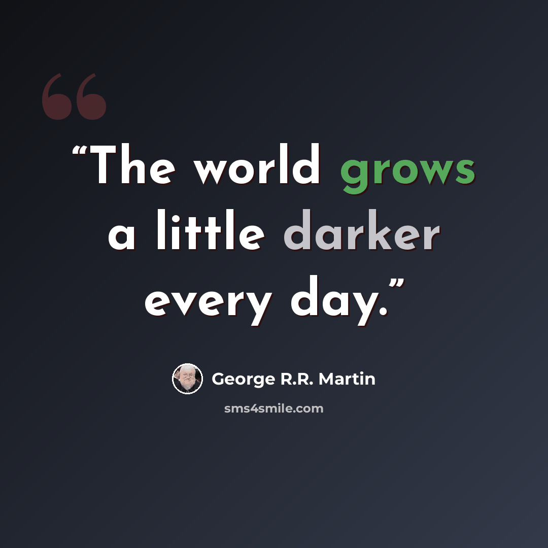 “The world grows a little darker every day.” quote by George R.R. Martin