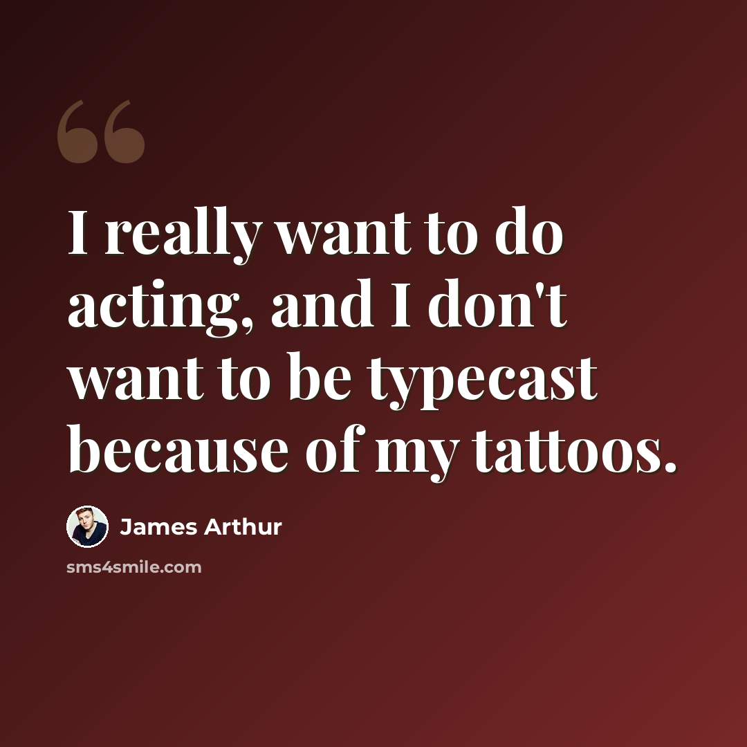 “I really want to do acting, and I don't want to be typecast because of my tattoos.” quote by James Arthur