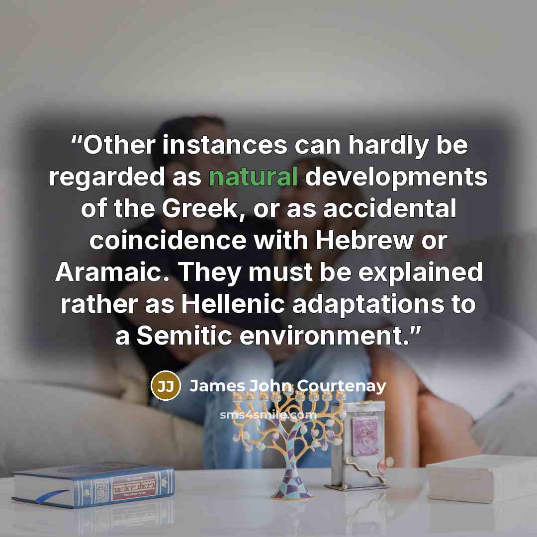 “Other instances can hardly be regarded as natural developments of the Greek, or as accidental coincidence with Hebrew or Aramaic. They must be explained rather as Hellenic adaptations to a Semitic environment.” quote by James John Courtenay