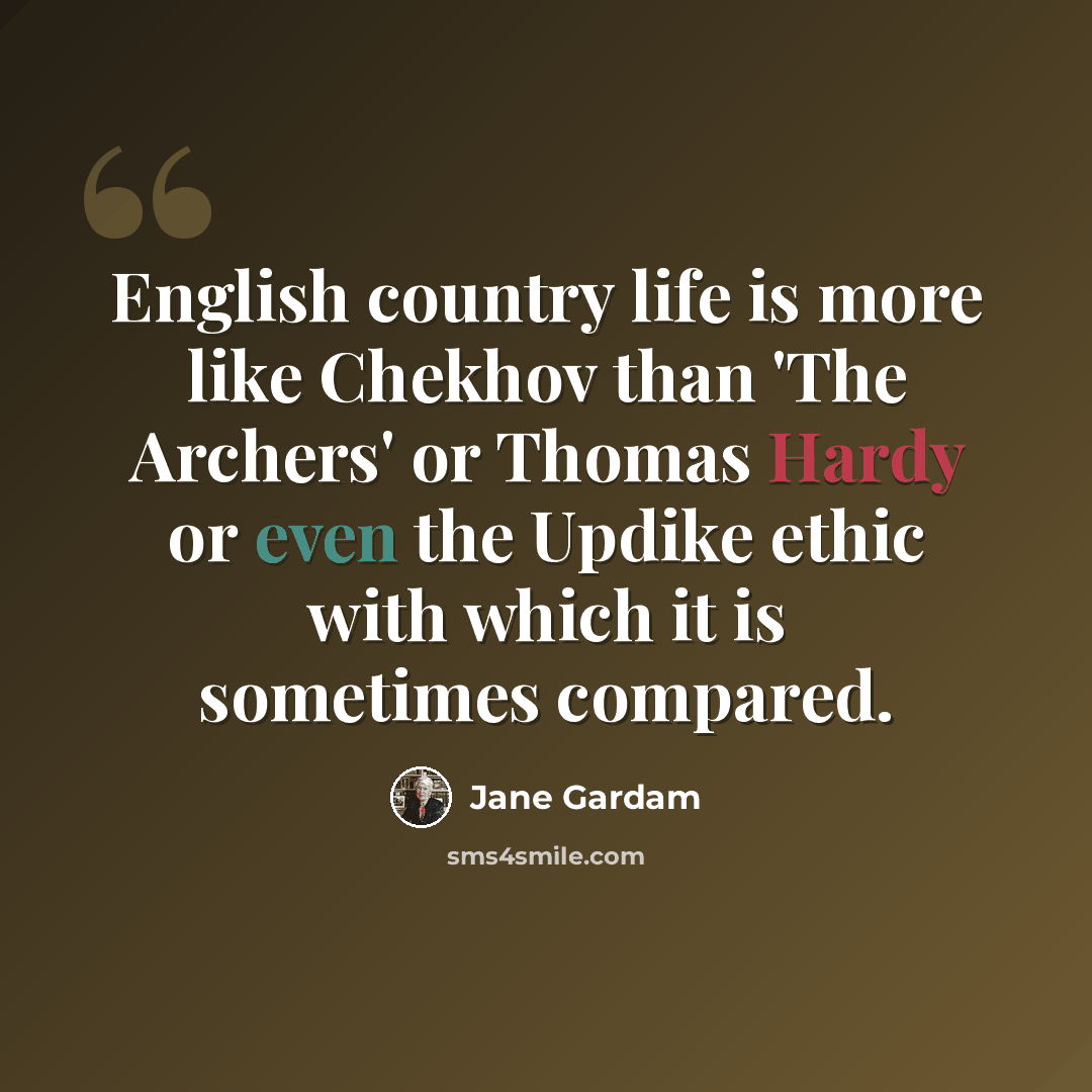 “English country life is more like Chekhov than 'The Archers' or Thomas Hardy or even the Updike ethic with which it is sometimes compared.” quote by Jane Gardam