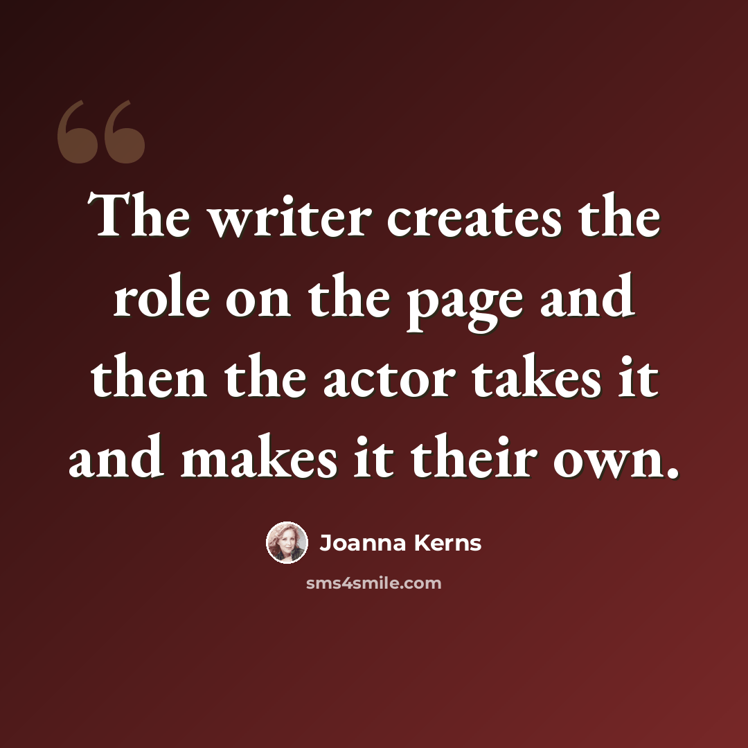 “The writer creates the role on the page and then the actor takes it and makes it their own.” quote by Joanna Kerns