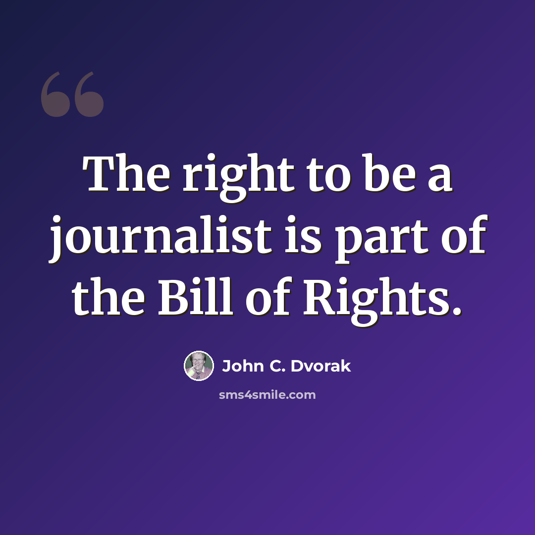 “The right to be a journalist is part of the Bill of Rights.” quote by John C. Dvorak