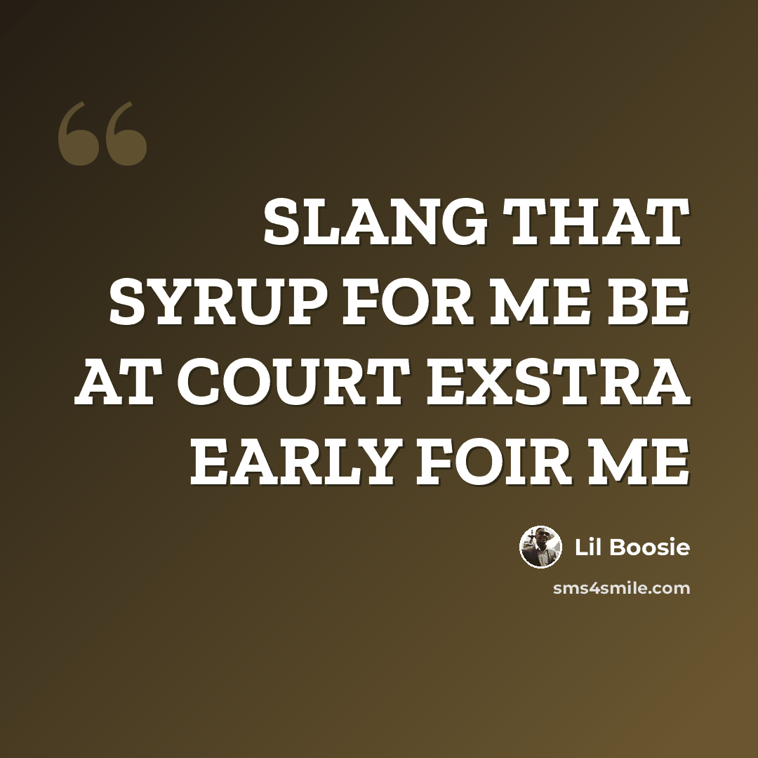 “SLANG THAT SYRUP FOR ME BE AT COURT EXSTRA EARLY FOIR ME” quote by Lil Boosie