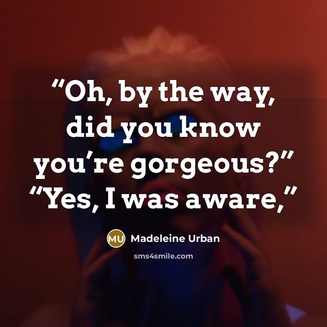 “Oh, by the way, did you know you’re gorgeous?” “Yes, I was aware,” quote by Madeleine Urban