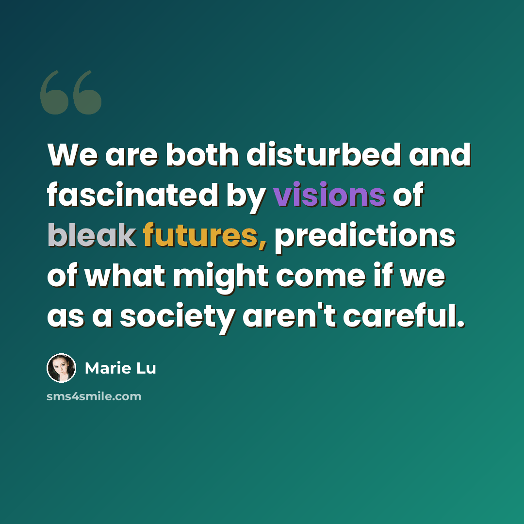 “We are both disturbed and fascinated by visions of bleak futures, predictions of what might come if we as a society aren't careful.” quote by Marie Lu