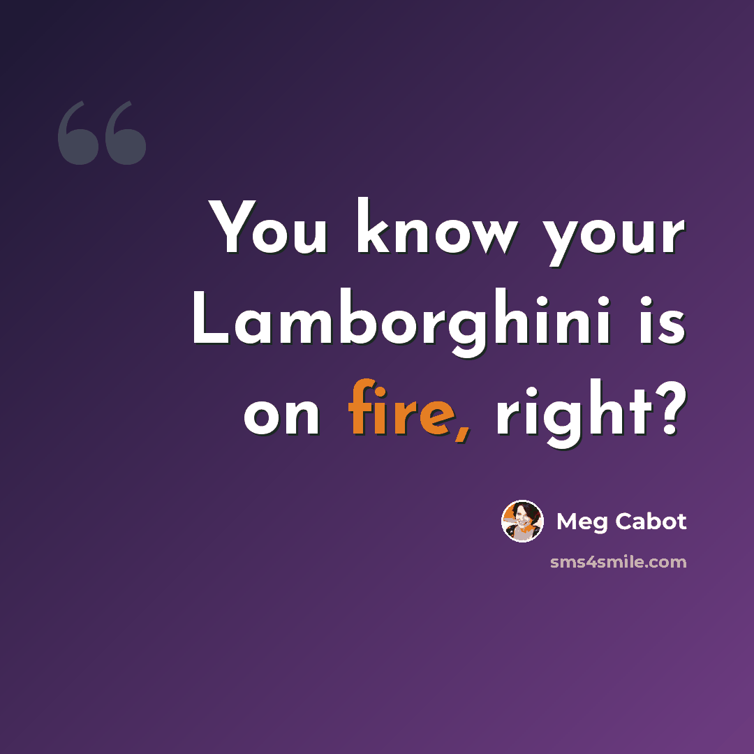 “You know your Lamborghini is on fire, right?” quote by Meg Cabot