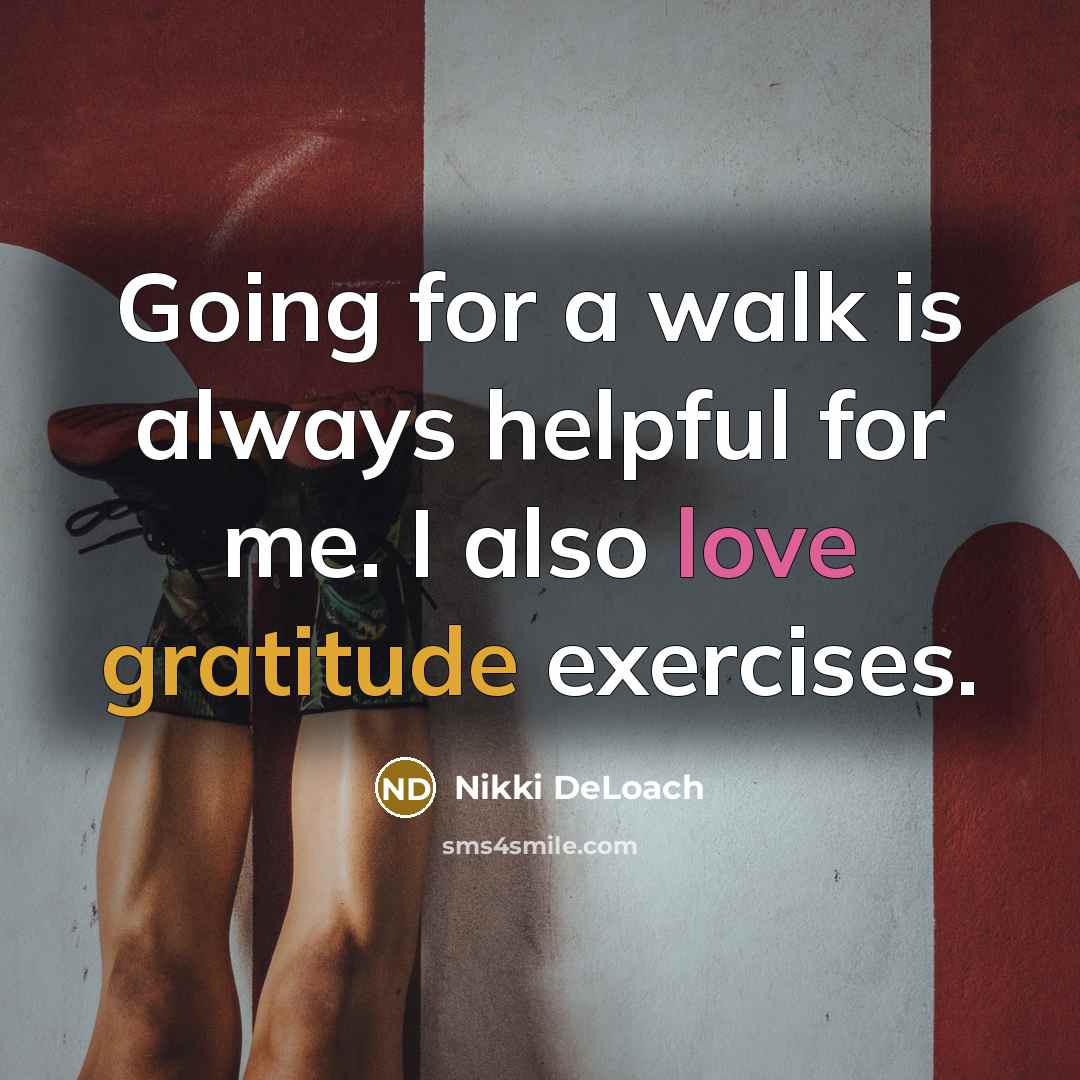“Going for a walk is always helpful for me. I also love gratitude exercises.” quote by Nikki DeLoach