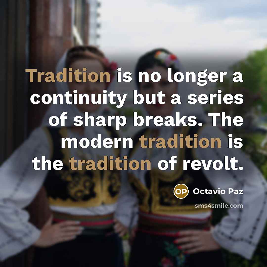 “Tradition is no longer a continuity but a series of sharp breaks. The modern tradition is the tradition of revolt.” quote by Octavio Paz