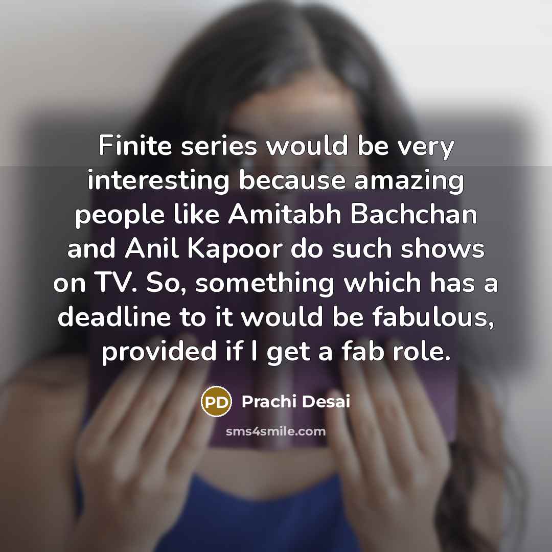 “Finite series would be very interesting because amazing people like Amitabh Bachchan and Anil Kapoor do such shows on TV. So, something which has a deadline to it would be fabulous, provided if I get a fab role.” quote by Prachi Desai