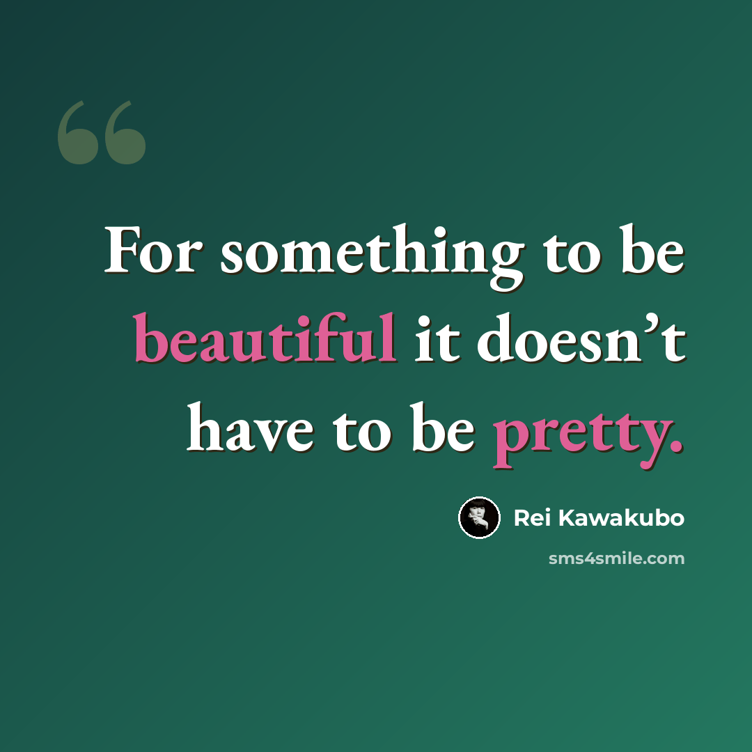 “For something to be beautiful it doesn’t have to be pretty.” quote by Rei Kawakubo