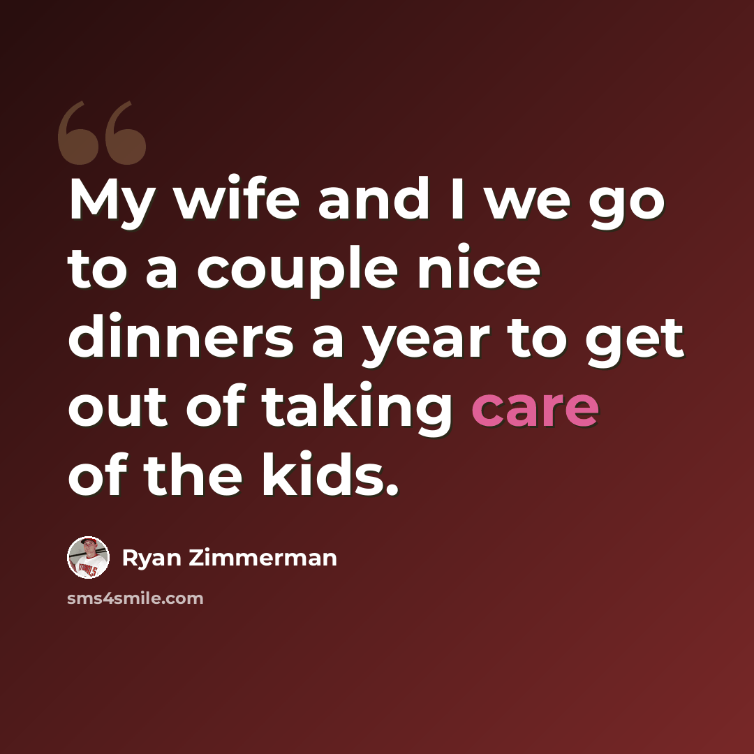 “My wife and I we go to a couple nice dinners a year to get out of taking care of the kids.” quote by Ryan Zimmerman