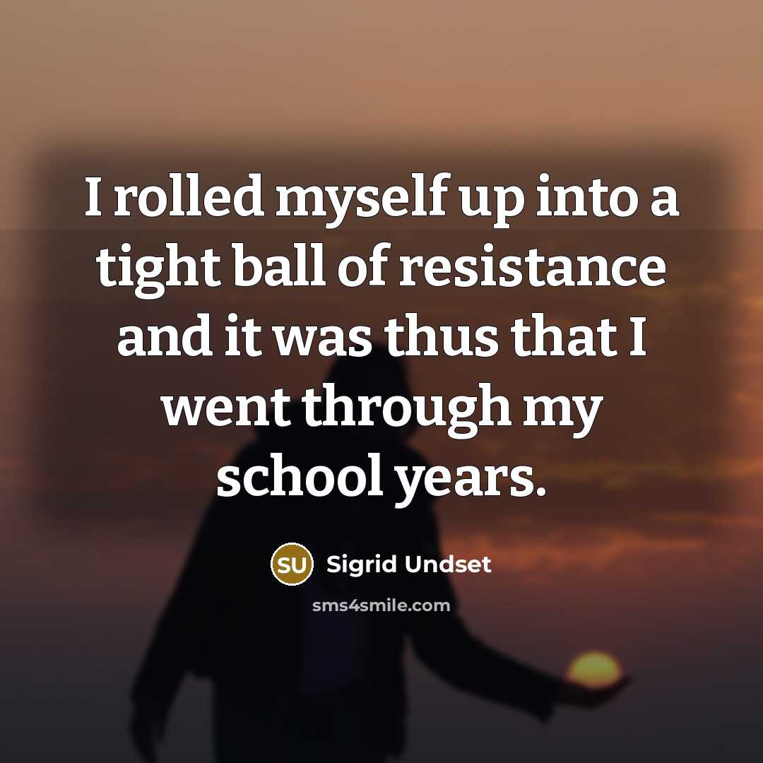 “I rolled myself up into a tight ball of resistance and it was thus that I went through my school years.” quote by Sigrid Undset