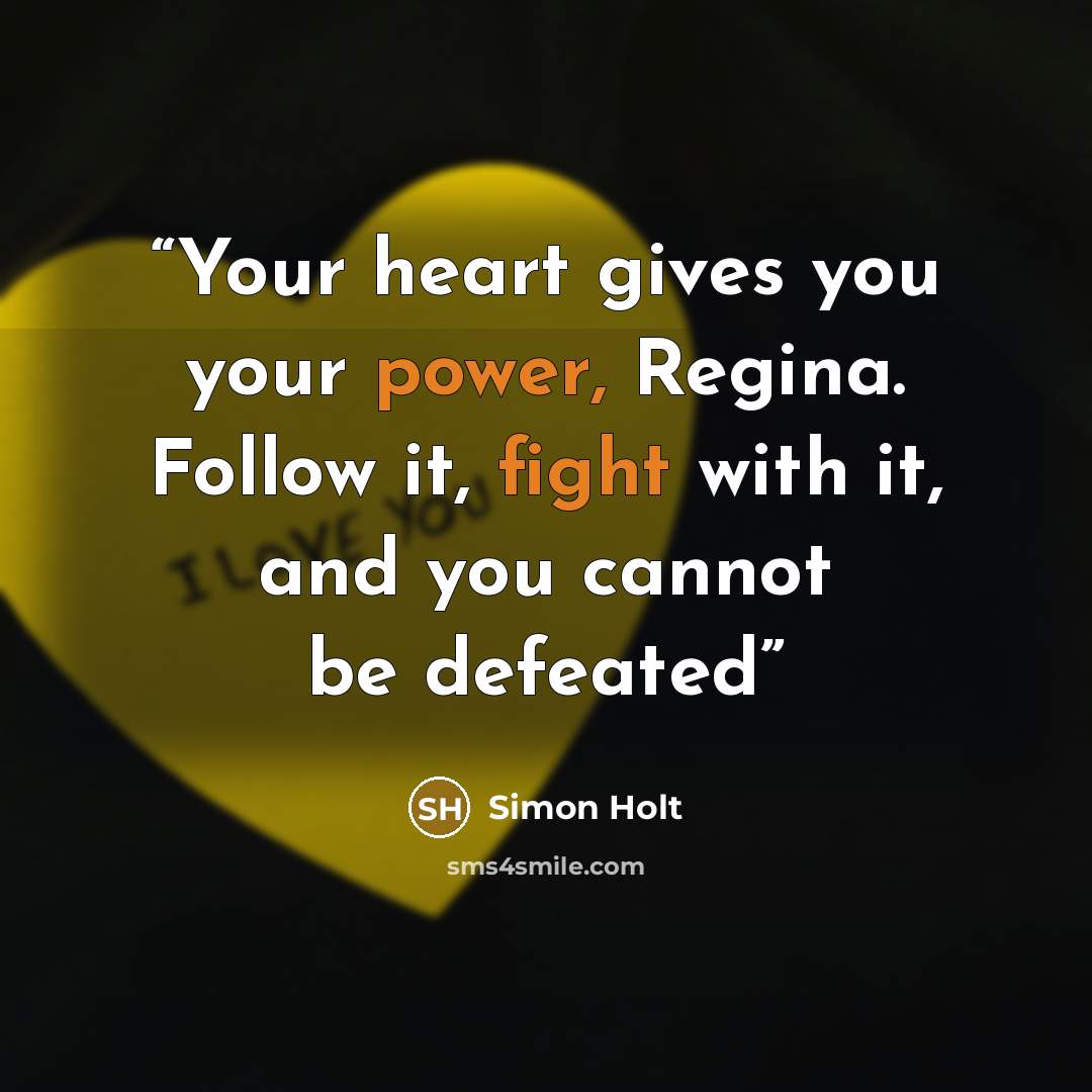 “Your heart gives you your power, Regina. Follow it, fight with it, and you cannot be defeated” quote by Simon Holt