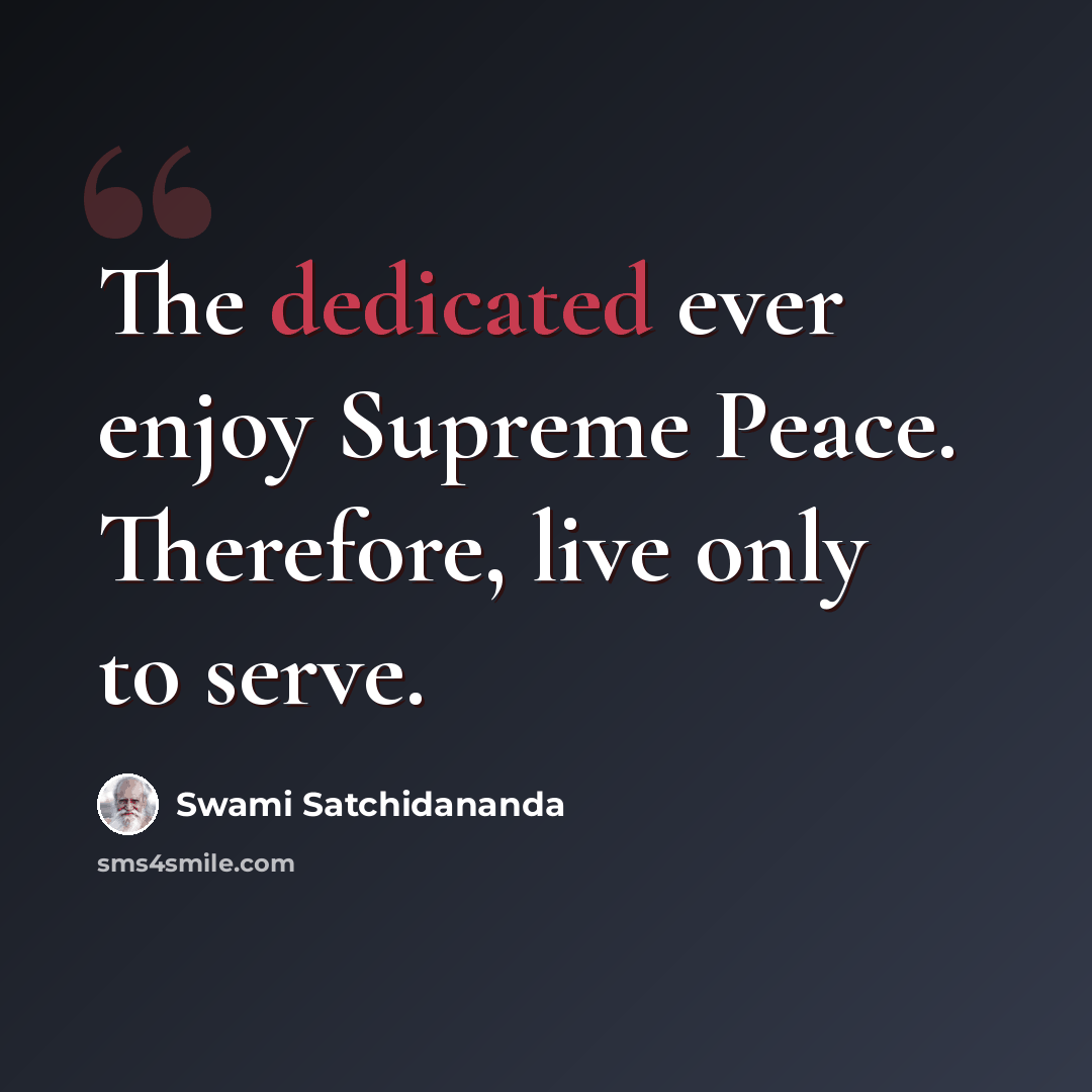 “The dedicated ever enjoy Supreme Peace. Therefore, live only to serve.” quote by Swami Satchidananda