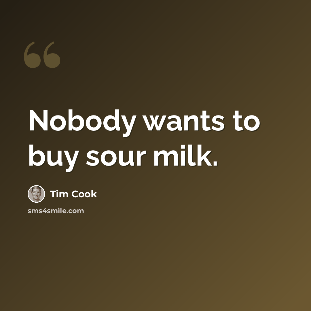 “Nobody wants to buy sour milk.” quote by Tim Cook
