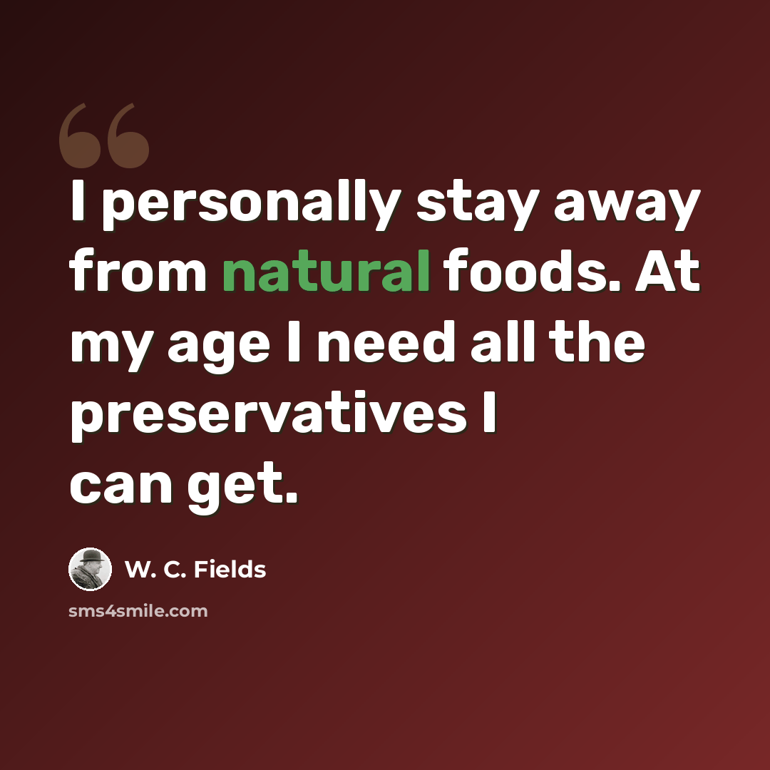 “I personally stay away from natural foods. At my age I need all the preservatives I can get.” quote by W. C. Fields