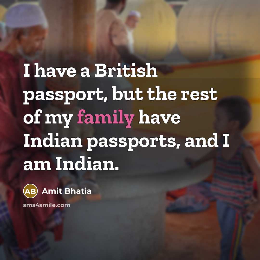 “I have a British passport, but the rest of my family have Indian passports, and I am Indian.” quote by Amit Bhatia