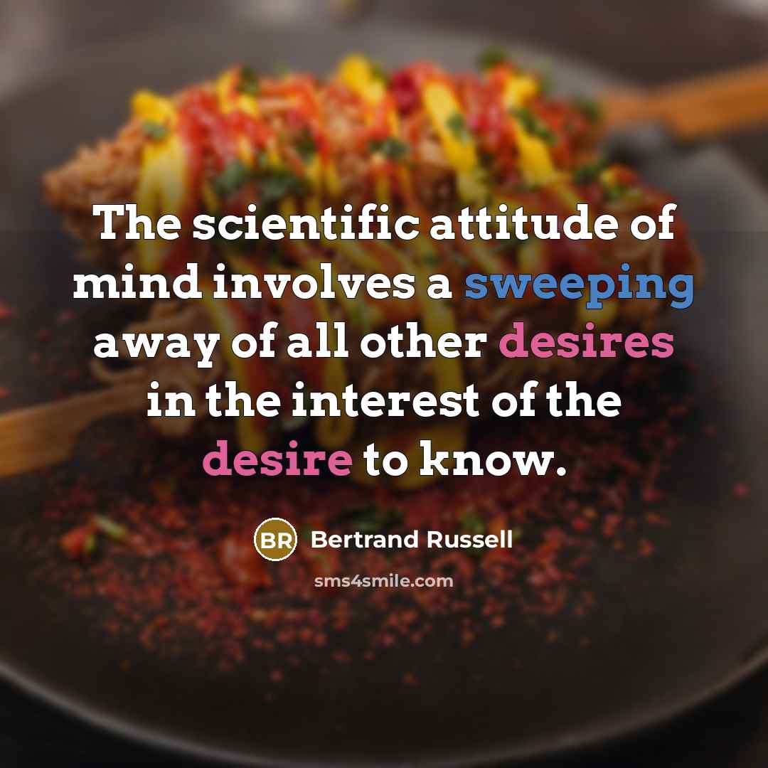 “The scientific attitude of mind involves a sweeping away of all other desires in the interest of the desire to know.” quote by Bertrand Russell