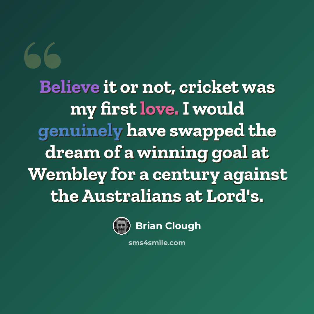 “Believe it or not, cricket was my first love. I would genuinely have swapped the dream of a winning goal at Wembley for a century against the Australians at Lord's.” quote by Brian Clough