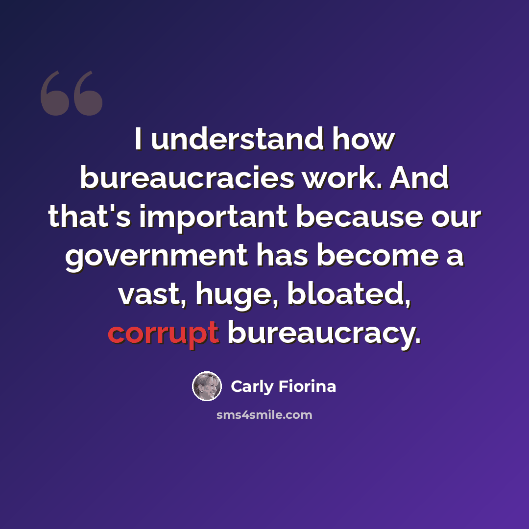 “I understand how bureaucracies work. And that's important because our government has become a vast, huge, bloated, corrupt bureaucracy.” quote by Carly Fiorina