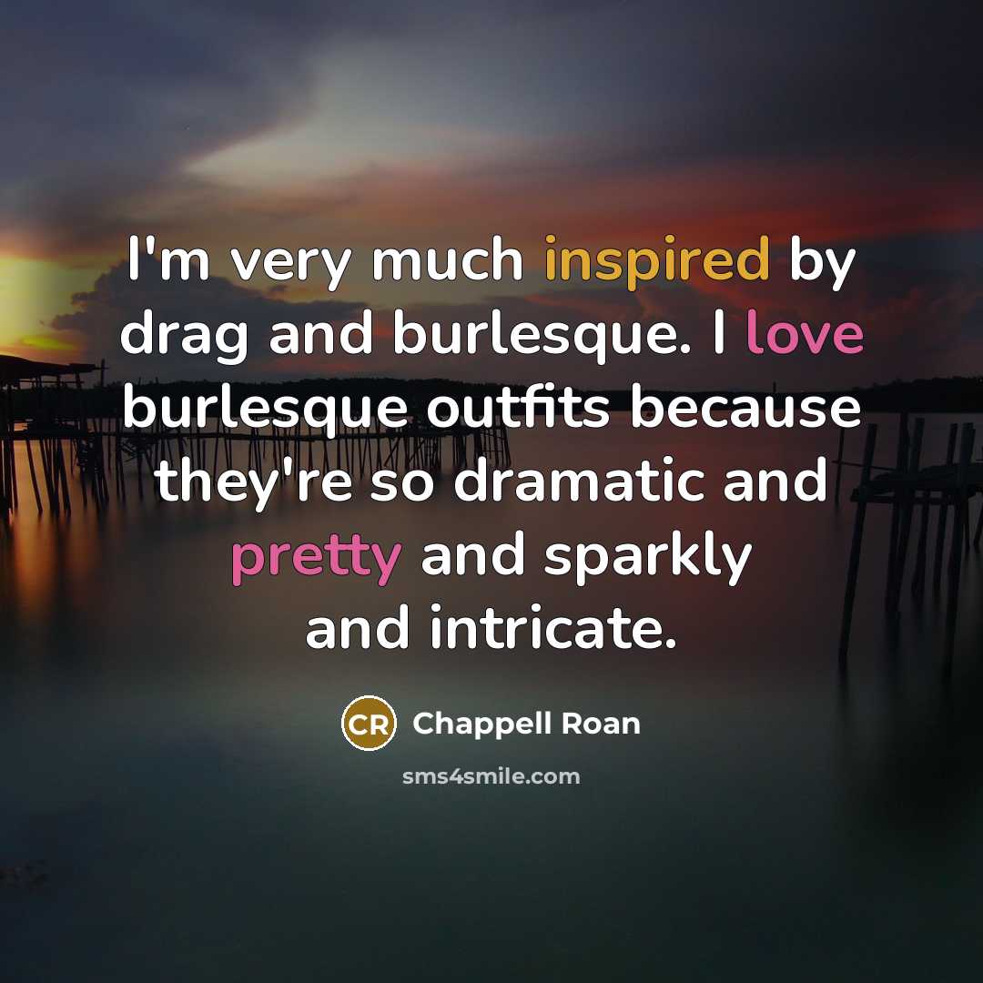 “I'm very much inspired by drag and burlesque. I love burlesque outfits because they're so dramatic and pretty and sparkly and intricate.” quote by Chappell Roan