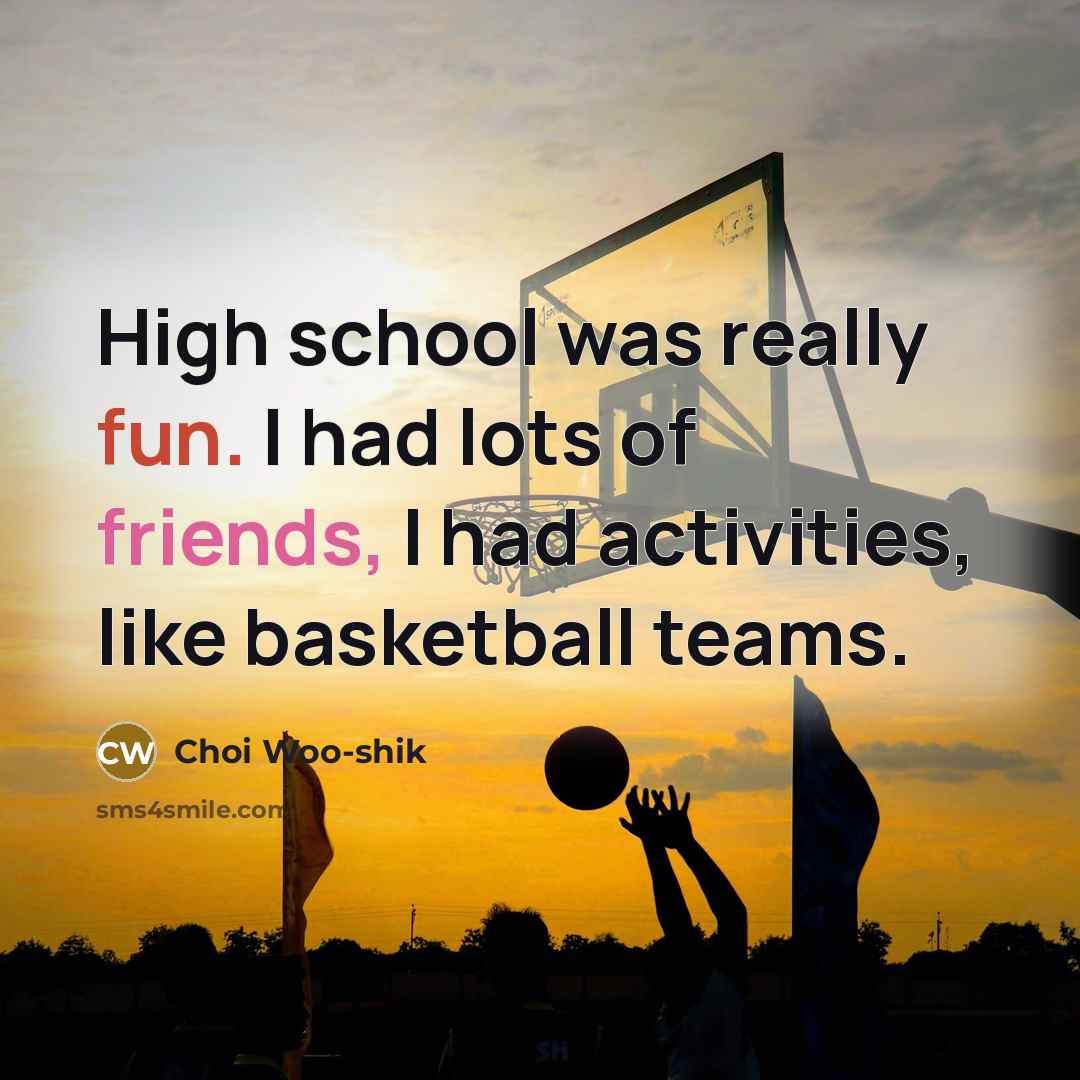 “High school was really fun. I had lots of friends, I had activities, like basketball teams.” quote by Choi Woo-shik