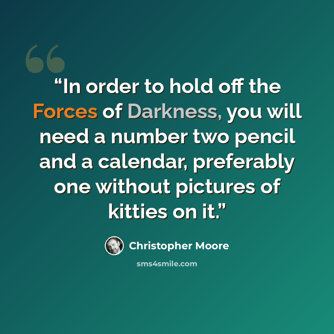 “In order to hold off the Forces of Darkness, you will need a number two pencil and a calendar, preferably one without pictures of kitties on it.” quote by Christopher Moore
