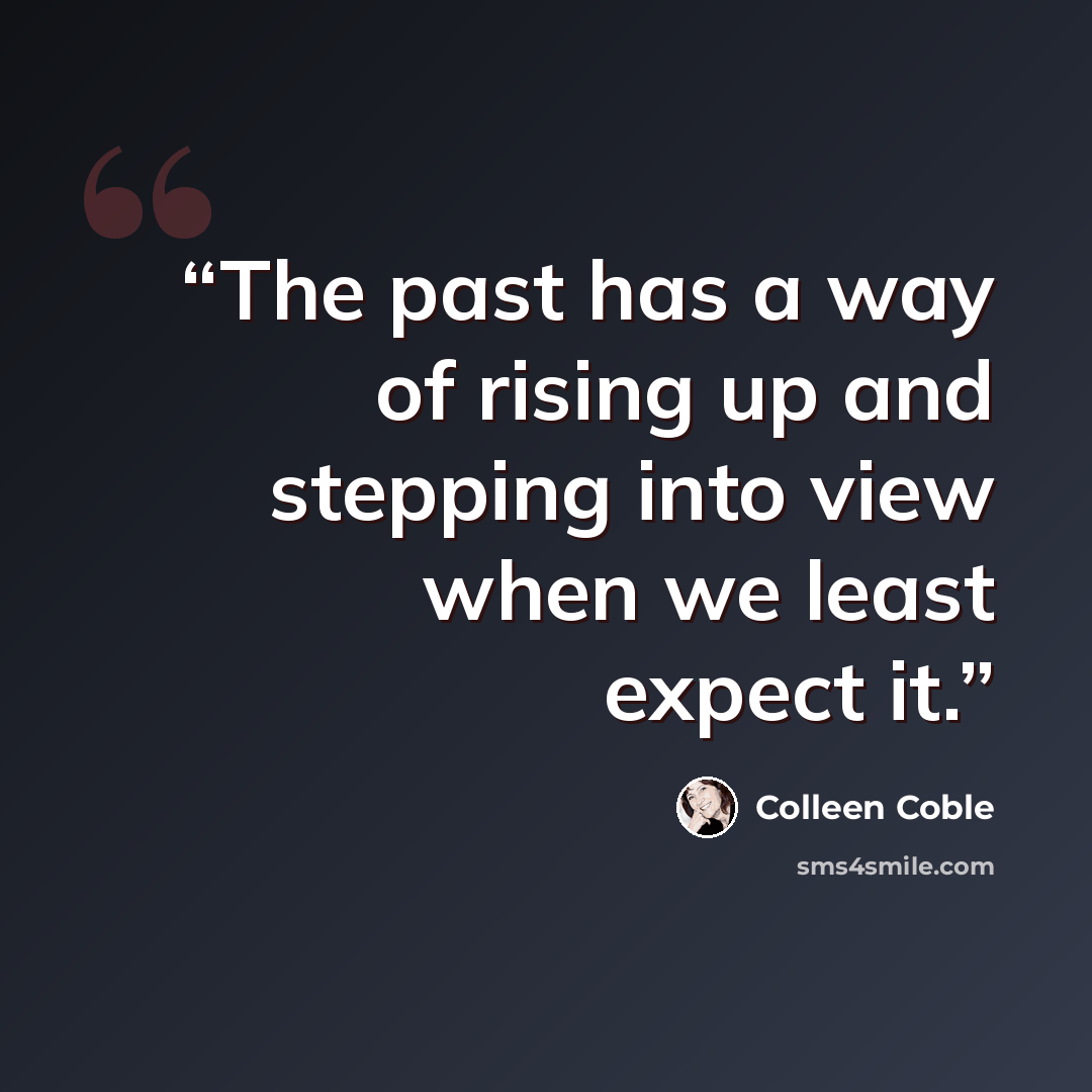 “The past has a way of rising up and stepping into view when we least expect it.” quote by Colleen Coble