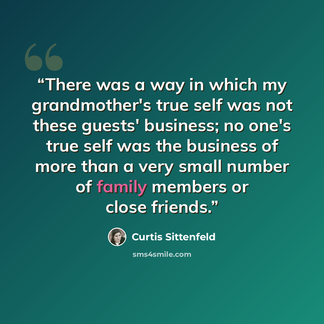 “There was a way in which my grandmother's true self was not these guests' business; no one's true self was the business of more than a very small number of family members or close friends.” quote by Curtis Sittenfeld