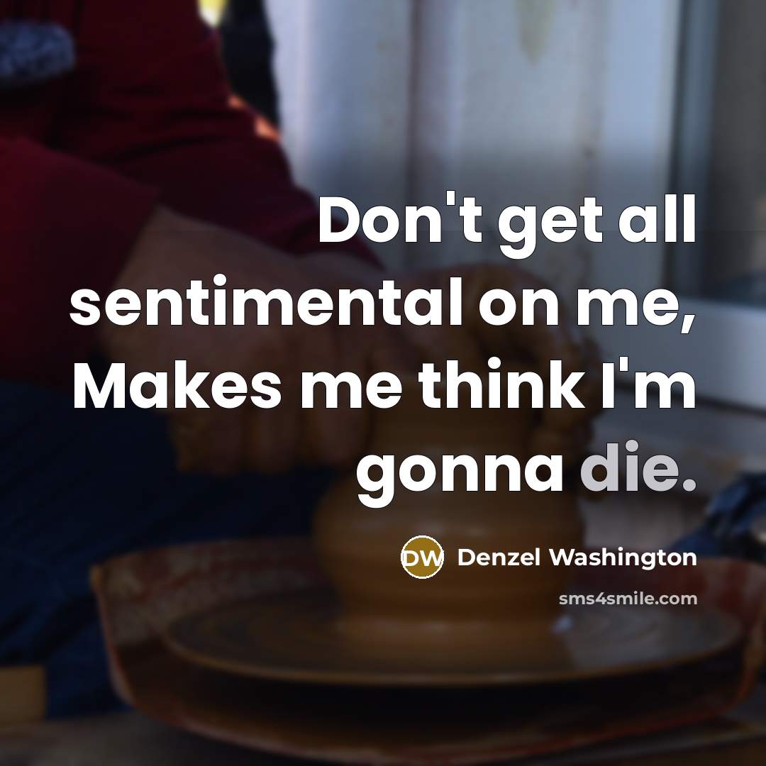 “Don't get all sentimental on me, Makes me think I'm gonna die.” quote by Denzel Washington