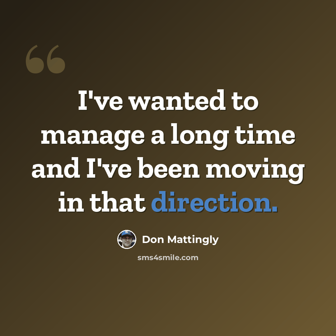 “I've wanted to manage a long time and I've been moving in that direction.” quote by Don Mattingly